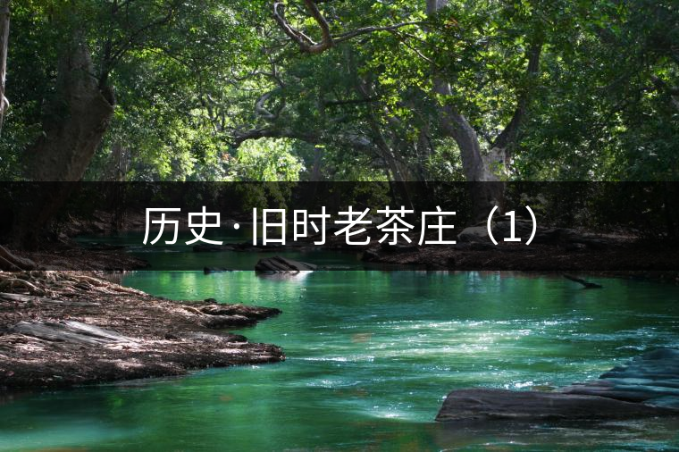 歷史·舊時(shí)老茶莊(1) 歷史·舊時(shí)老茶莊(1)