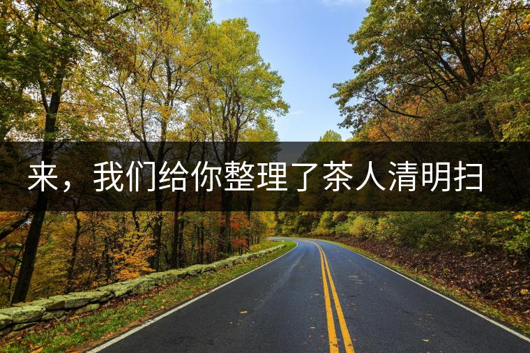 來，我們給你整理了茶人清明掃墓指南