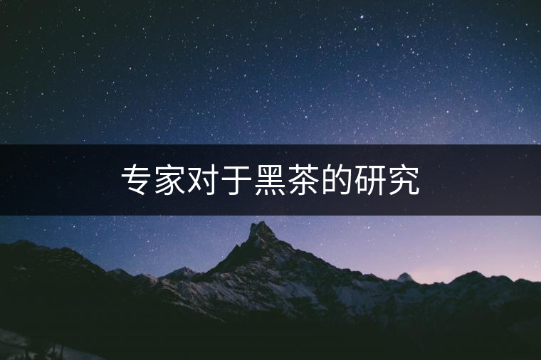 專家對于黑茶的研究 專家對于黑茶的研究