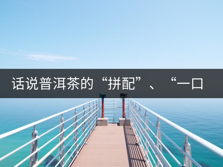 話說普洱茶的“拼配”、“一口料”和“撒面”