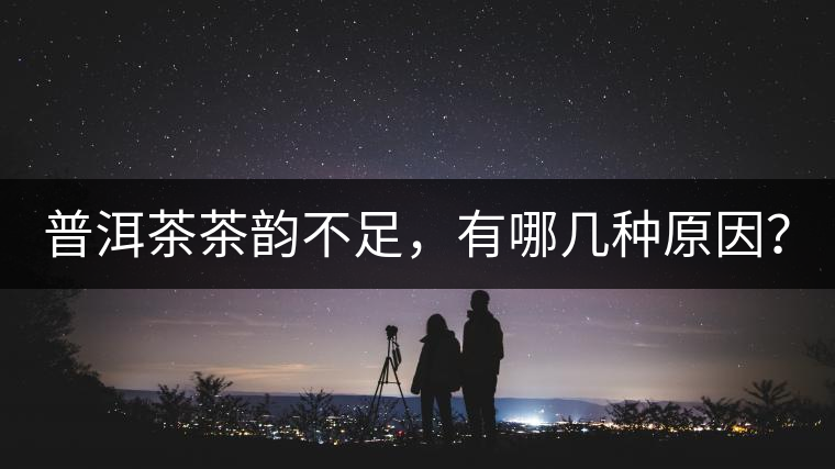 普洱茶茶韻不足，有哪幾種原因？