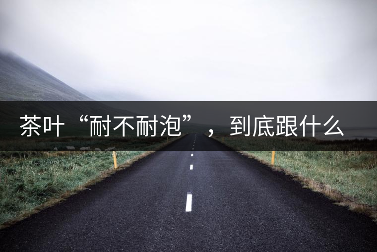茶葉“耐不耐泡”，到底跟什么有關(guān)？