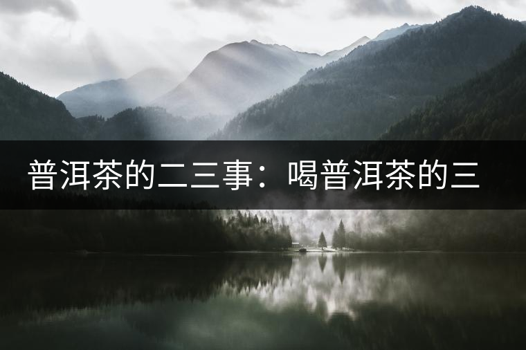 普洱茶的二三事:喝普洱茶的三重門(mén) 普洱茶的二三事:喝普洱茶的三重門(mén)