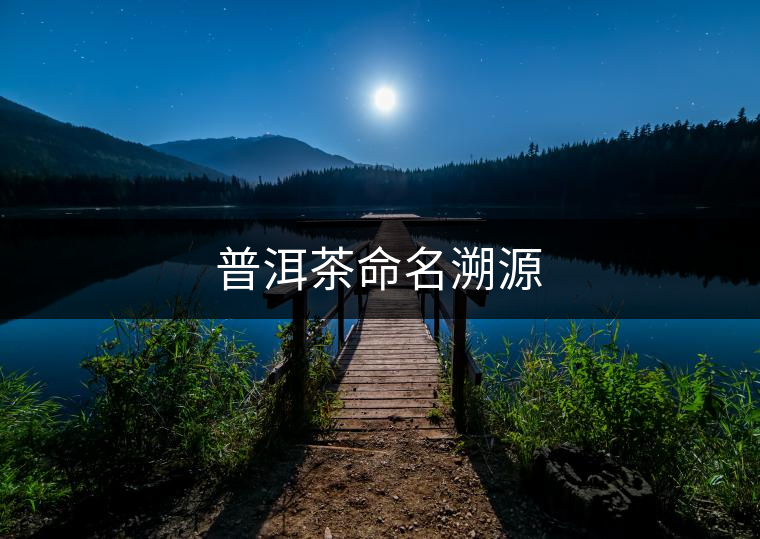普洱茶命名溯源 普洱茶命名溯源