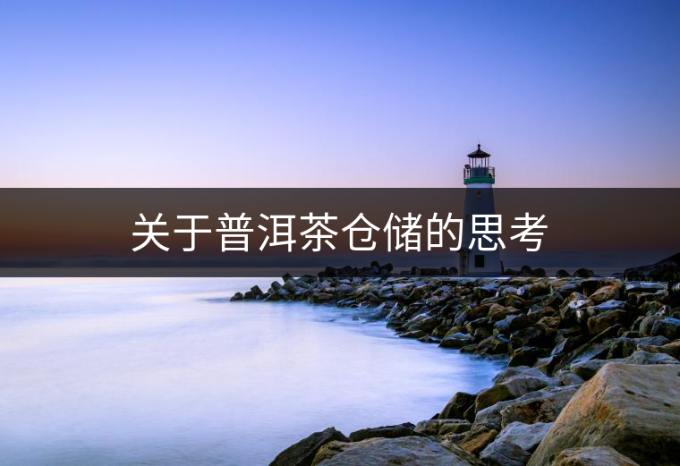 關(guān)于普洱茶倉(cāng)儲(chǔ)的思考 關(guān)于普洱茶倉(cāng)儲(chǔ)的思考