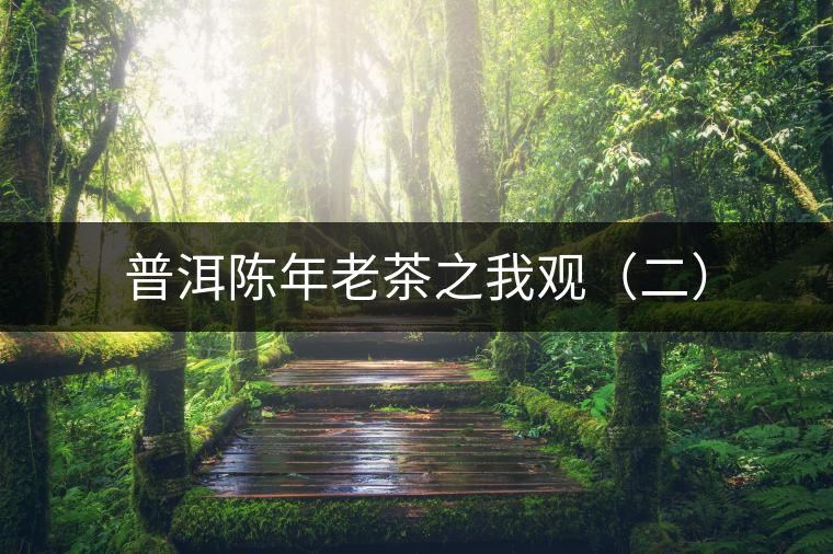 普洱陳年老茶之我觀(guān)(二) 普洱陳年老茶之我觀(guān)(二)