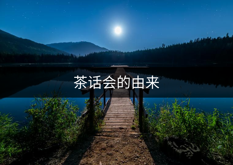 茶話會(huì)的由來(lái) 茶話會(huì)的由來(lái)