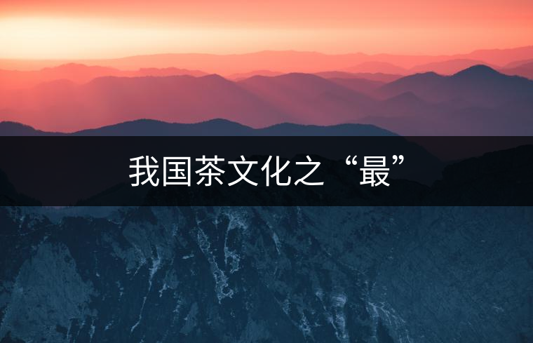 我國茶文化之“最” 我國茶文化之“最”