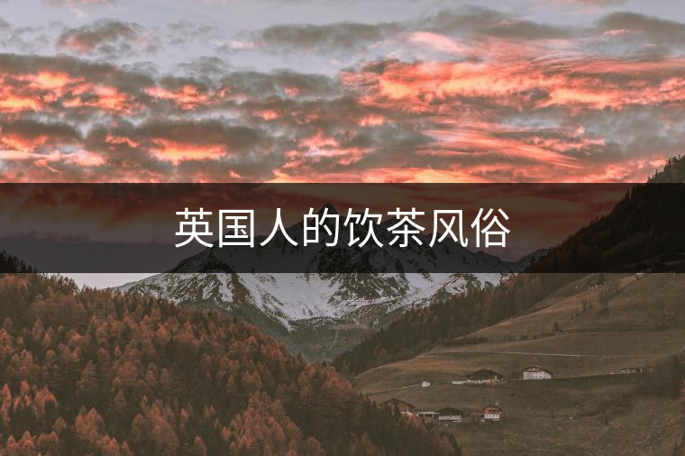 英國(guó)人的飲茶風(fēng)俗 英國(guó)人的飲茶風(fēng)俗