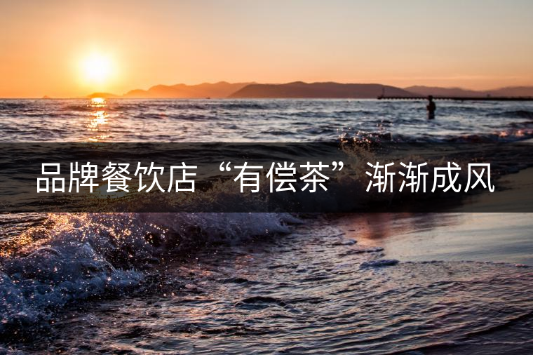 品牌餐飲店“有償茶”漸漸成風