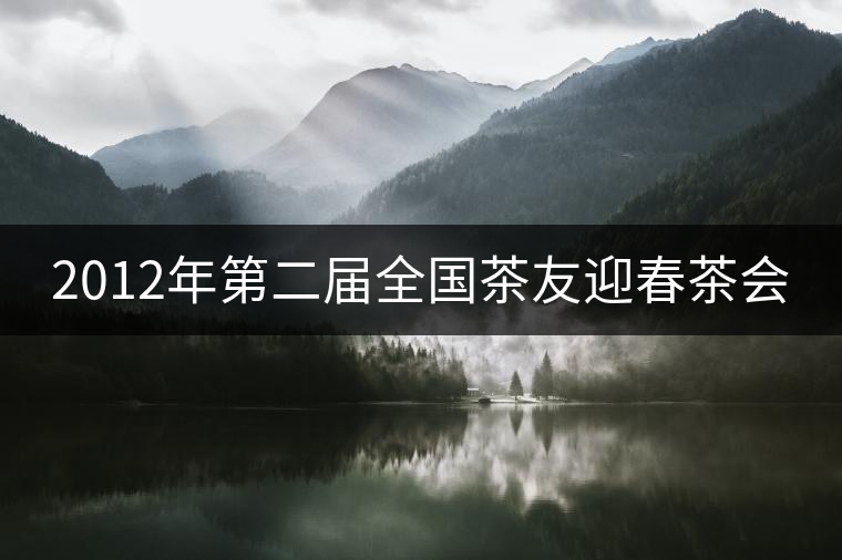2012年第二屆全國茶友迎春茶會(huì) 2012年第二屆全國茶友迎春茶會(huì)