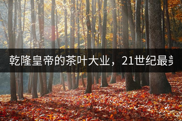 乾隆皇帝的茶葉大業(yè)，21世紀(jì)最美麗的茶品答卷......