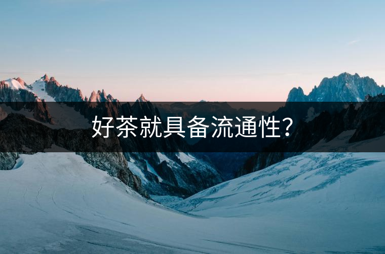 好茶就具備流通性？