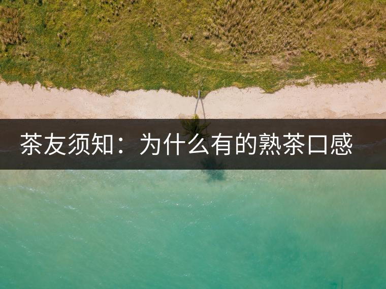 茶友須知：為什么有的熟茶口感不佳？