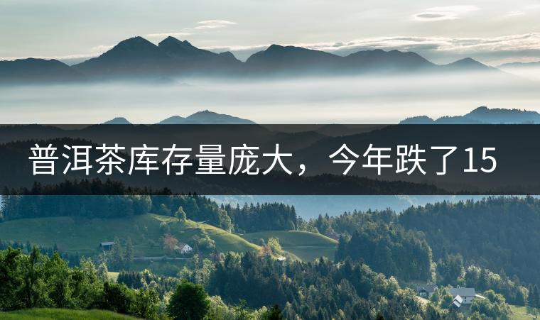 普洱茶庫存量龐大，今年跌了15%