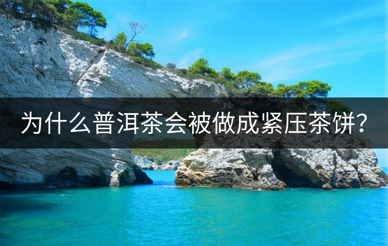 為什么普洱茶會(huì)被做成緊壓茶餅？