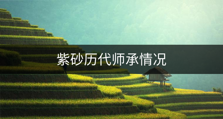 紫砂歷代師承情況 紫砂歷代師承情況