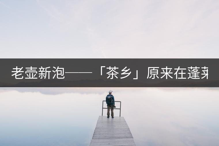 老壺新泡──「茶鄉(xiāng)」原來在蓬萊文'陳淑美 老壺新泡──「茶鄉(xiāng)」原來在蓬萊文'陳淑美