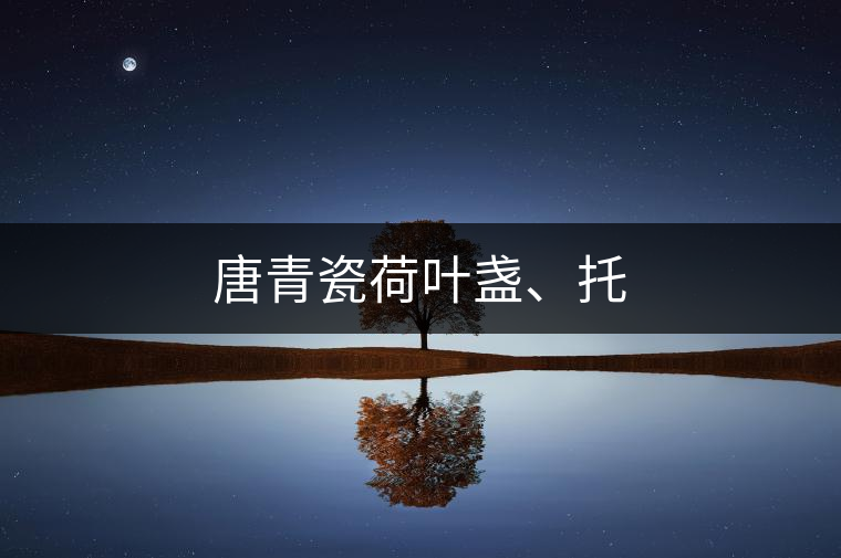 唐青瓷荷葉盞、托