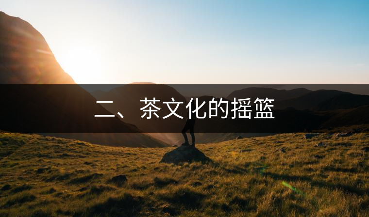 二、茶文化的搖籃