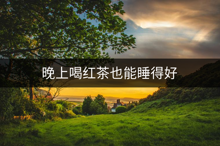 晚上喝紅茶也能睡得好