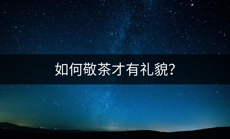 如何敬茶才有禮貌？