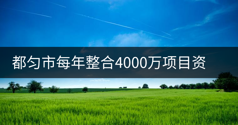 都勻市每年整合4000萬項(xiàng)目資金發(fā)展茶產(chǎn)業(yè)