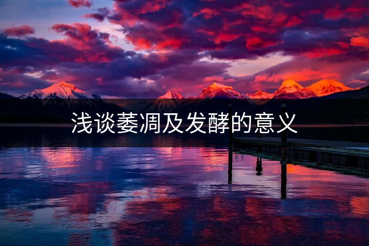 淺談萎凋及發(fā)酵的意義 淺談萎凋及發(fā)酵的意義