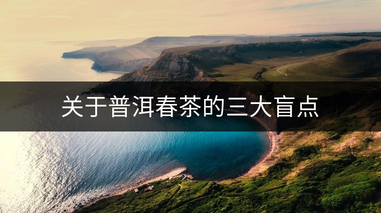 關(guān)于普洱春茶的三大盲點(diǎn) 關(guān)于普洱春茶的三大盲點(diǎn)