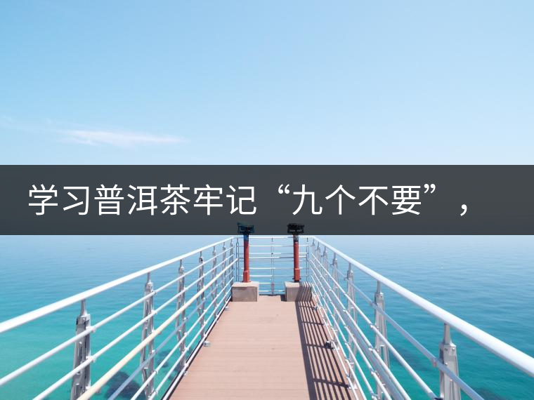 學(xué)習(xí)普洱茶牢記“九個不要”，避免入坑