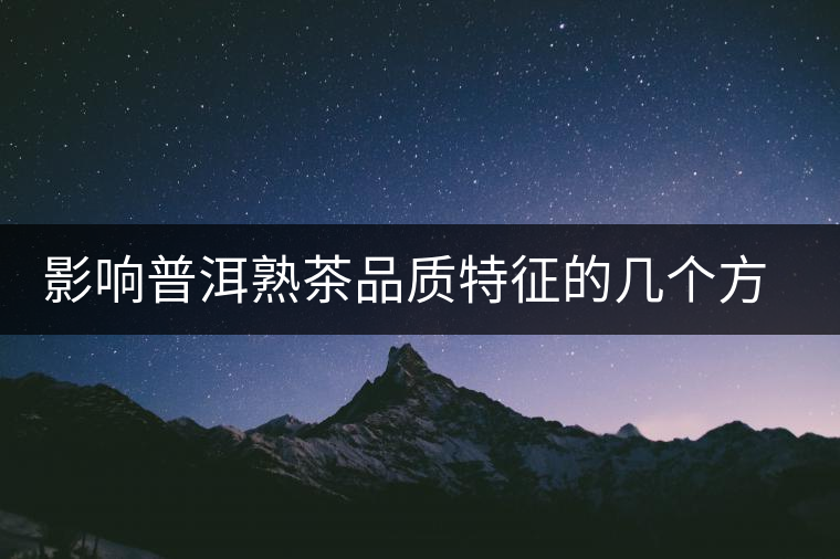 影響普洱熟茶品質(zhì)特征的幾個(gè)方面