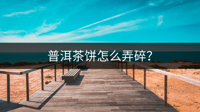 普洱茶餅怎么弄碎？