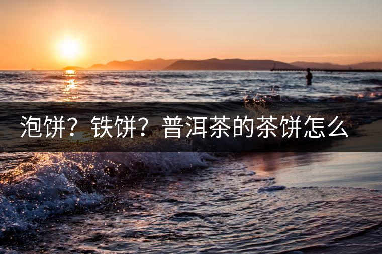 泡餅？鐵餅？普洱茶的茶餅怎么區(qū)分？