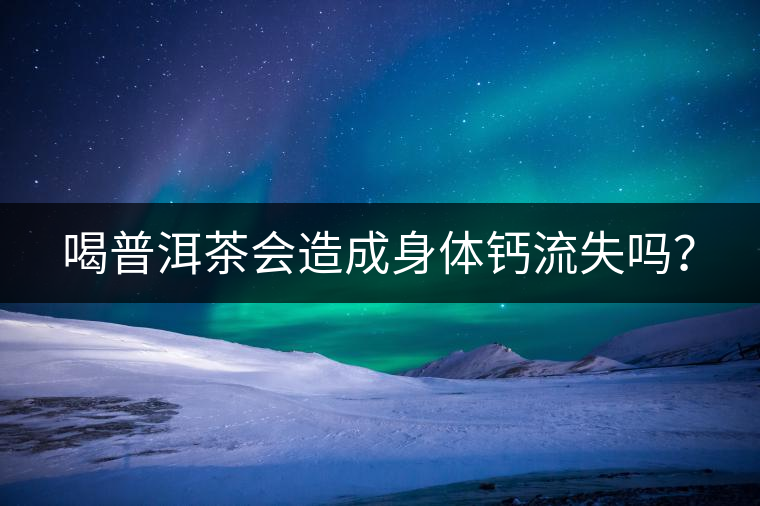 喝普洱茶會(huì)造成身體鈣流失嗎？