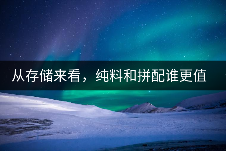 從存儲來看，純料和拼配誰更值得存？