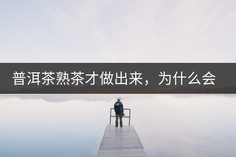 普洱茶熟茶才做出來(lái)，為什么會(huì)有燥感