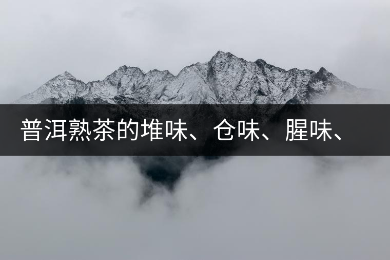 普洱熟茶的堆味、倉味、腥味、糯米味到底是指什么？