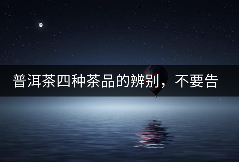 普洱茶四種茶品的辨別，不要告訴我你還不知道