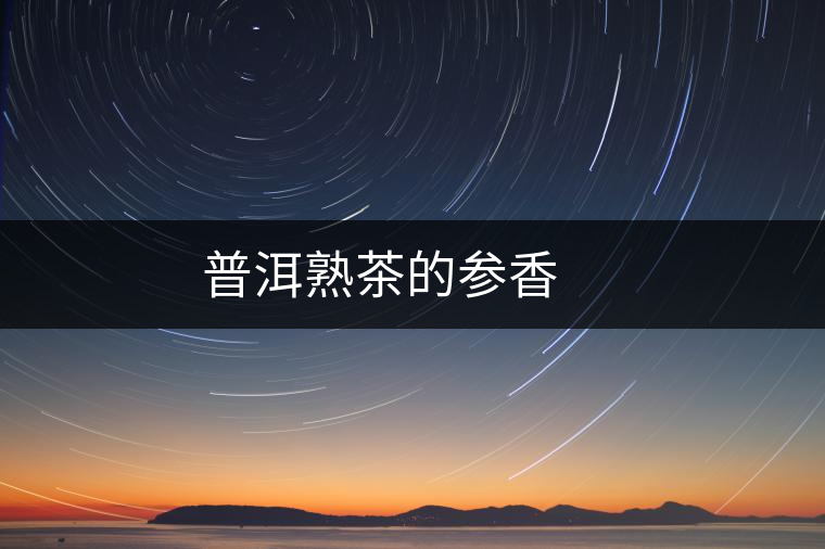 普洱熟茶的參香 　　