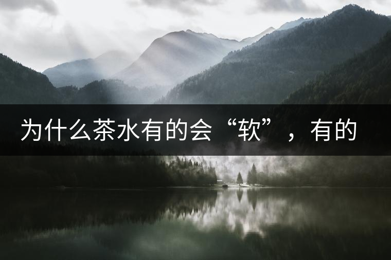 為什么茶水有的會(huì)“軟”，有的會(huì)“硬”？