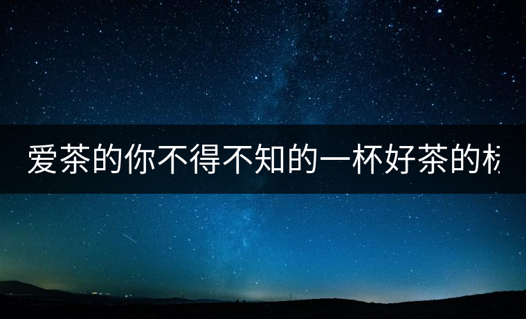 愛茶的你不得不知的一杯好茶的標準！