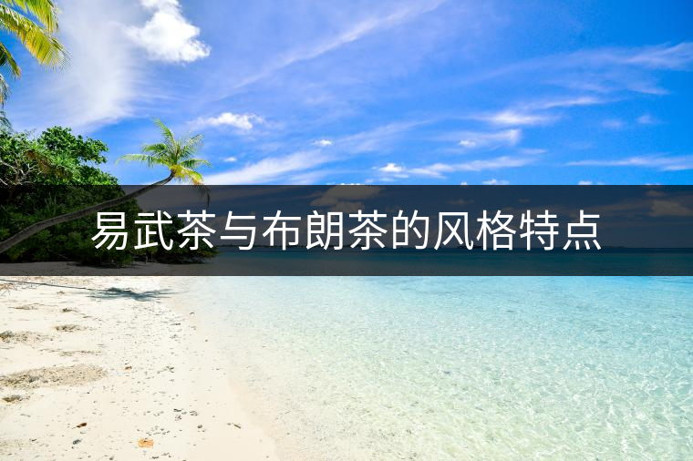 易武茶與布朗茶的風(fēng)格特點 易武茶與布朗茶的風(fēng)格特點