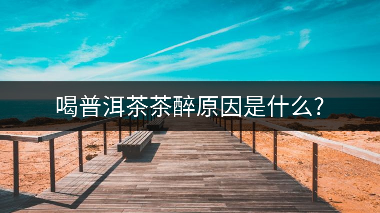 喝普洱茶茶醉原因是什么? 喝普洱茶茶醉原因是什么?