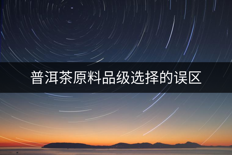 普洱茶原料品級選擇的誤區(qū)