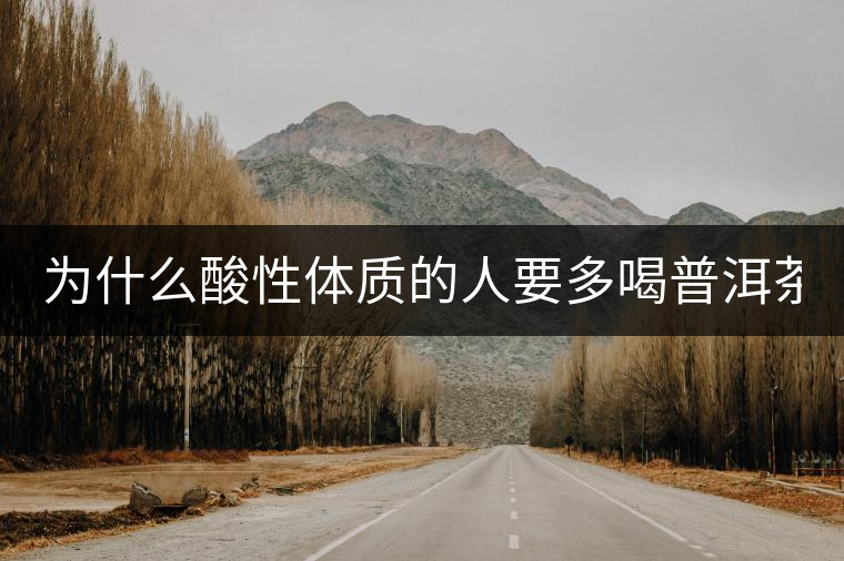 為什么酸性體質(zhì)的人要多喝普洱茶？