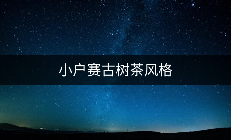 小戶賽古樹茶風格 小戶賽古樹茶風格