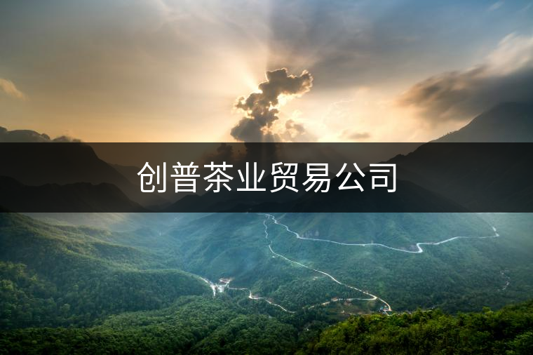 創(chuàng)普茶業(yè)貿易公司