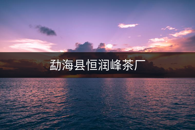 勐?？h恒潤(rùn)峰茶廠