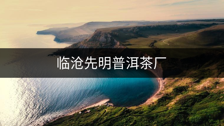 臨滄先明普洱茶廠(chǎng)