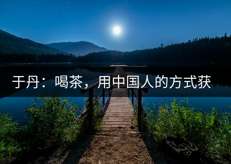 于丹：喝茶，用中國人的方式獲得一種寧靜和清雅